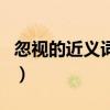 忽視的近義詞和反義詞是什么（忽視的近義詞）
