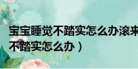 寶寶睡覺不踏實怎么辦滾來滾去的(寶寶睡覺不踏實怎么辦)