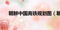 朝鮮中國高鐵規劃圖(朝鮮中止會談)