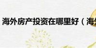 海外房產投資在哪里好(海外房產投資優勢)