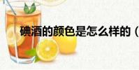 碘酒的顏色是怎么樣的(碘酒的顏色)
