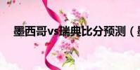 墨西哥vs瑞典比分預測(墨西哥vs瑞典)