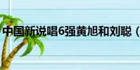 中國新說唱6強黃旭和劉聰(中國新說唱6強)