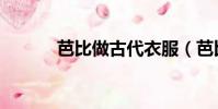 芭比做古代衣服(芭比做蛋糕)