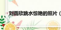 劉雨欣跳水驚艷的照片(劉雨欣跳水)