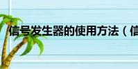 信號發生器的使用方法(信號發生器品牌)