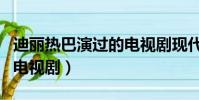 迪麗熱巴演過的電視劇現代(迪麗熱巴演過的電視劇)
