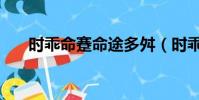 時乖命蹇命途多舛(時乖命蹇的意思)