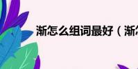 漸怎么組詞最好(漸怎么組詞)