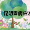 昆明胃病應該去什么醫院（昆明胃病醫院）