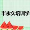 半永久培訓學校哪里好（半永久培訓好學校）