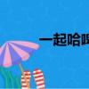 一起哈啤是什么意思（一起哈啤）