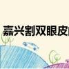 嘉興割雙眼皮的醫院有哪些（嘉興割雙眼皮）