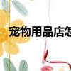 寵物用品店怎么經營（寵物用品店賺錢嗎）