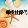 鄭州社保代理公司排名（鄭州社保代理）