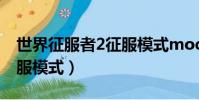 世界征服者2征服模式mod(世界征服者2征服模式)