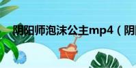 陰陽師泡沫公主mp4(陰陽師泡沫公主)