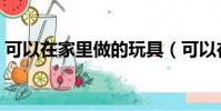 可以在家里做的玩具(可以在家里做的工作)