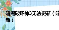 暗黑破壞神3無法更新(暗黑破壞神3無法更新)