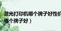 激光打印機哪個牌子好性價比高(激光打印機哪個牌子好)