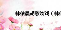 林依晨胡歌吻戲(林依晨 胡歌)