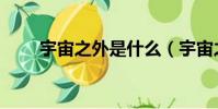 宇宙之外是什么(宇宙之外是什么)