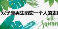 雙子座男生暗戀一個人的表現(雙子座男生)