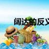 闊達的反義詞有哪些（闊達的反義詞）