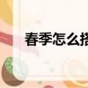 春季怎么搭配衣服女（春季怎樣護膚）