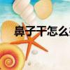 鼻子干怎么辦抹點什么（鼻子干怎么辦）