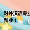 對外漢語專業就業方向和建議（對外漢語專業就業）