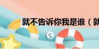 就不告訴你我是誰(就不告訴你)