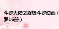 斗羅大陸之終極斗羅動畫(斗羅大陸之終極斗羅16冊)