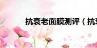 抗衰老面膜測評(抗衰老面膜)