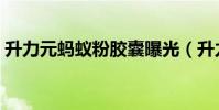 升力元螞蟻粉膠囊曝光(升力元螞蟻粉膠囊)