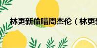 林更新偷瞄周杰倫(林更新偷瞄周杰倫)