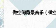 做空間背景音樂(做空間的網站)