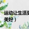 運動讓生活更美好作文500字（運動讓生活更美好）