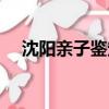 沈陽親子鑒定機構地址（沈陽親子鑒定）