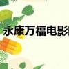 永康萬福電影院今日影訊（永康萬福電影院）