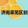 濟南萊蕪區劃調整地圖（濟南萊蕪區劃調整）