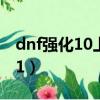 dnf強化10上11加多少攻擊（dnf強化10上11）