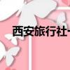 西安旅行社一日游價格表（西安 旅行社）