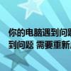 你的電腦遇到問題需要重新啟動是內存問題嗎（你的電腦遇到問題 需要重新啟動）