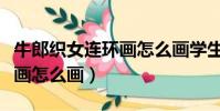 牛郎織女連環畫怎么畫學生版(牛郎織女連環畫怎么畫)