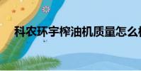科農環宇榨油機質量怎么樣(科農環宇)