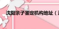 沈陽親子鑒定機構地址(沈陽親子鑒定)