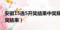 安徽15選5開獎結果中獎規則(安徽15選5開獎結果)
