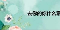 去你的你什么意思?