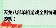 天龍八部單機游戲全劇情通關(天龍八部單機游戲)